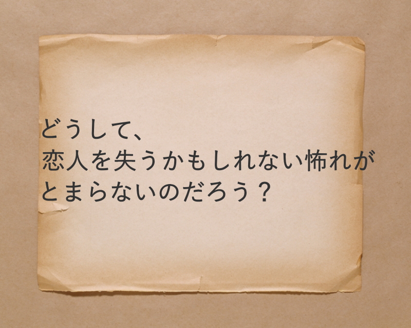 どうして恋人を失うかもしれない怖れがとまらないのだろう？