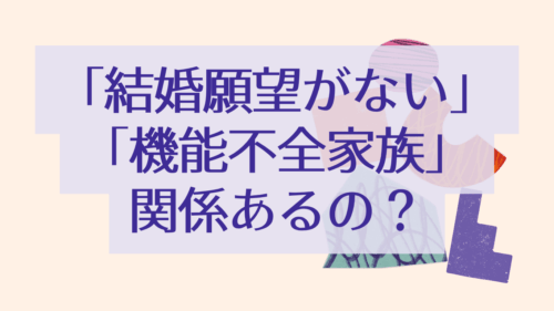 結婚願望がないのと機能不全家族は関係あるのか？